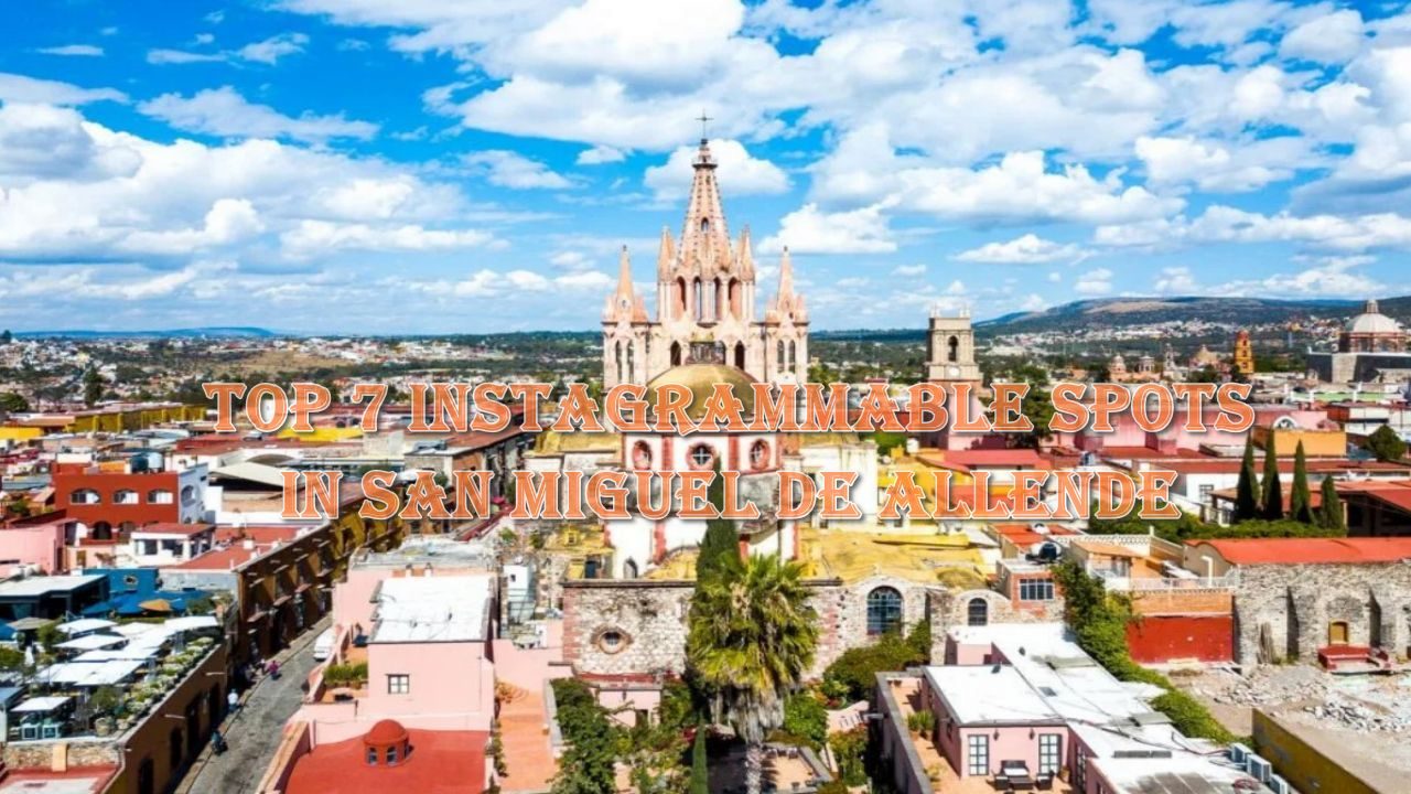 Top 7 Instagrammable Spots in San Miguel de Allende
